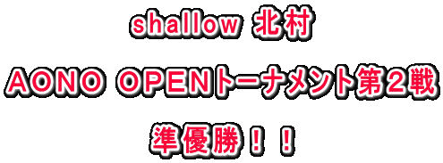 shallow 北村

ＡＯＮＯ ＯＰＥＮトーナメント第２戦

準優勝！！
